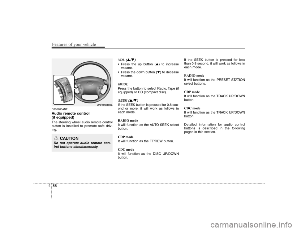 Hyundai Sonata 2009  Owners Manual - RHD (UK, Australia) Features of your vehicle
88
4
D300200ANF 
Audio remote control  (if equipped)  
The steering wheel audio remote control 
button is installed to promote safe driv-ing.
VOL (▲/▼)
• Press the up bu