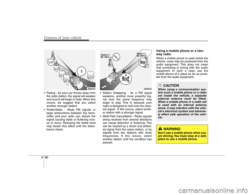 Hyundai Sonata Features of your vehicle
90
4
 Fading - As your car moves away from
the radio station, the signal will weaken 
and sound will begin to fade. When this
occurs, we suggest that you selectanother stronge