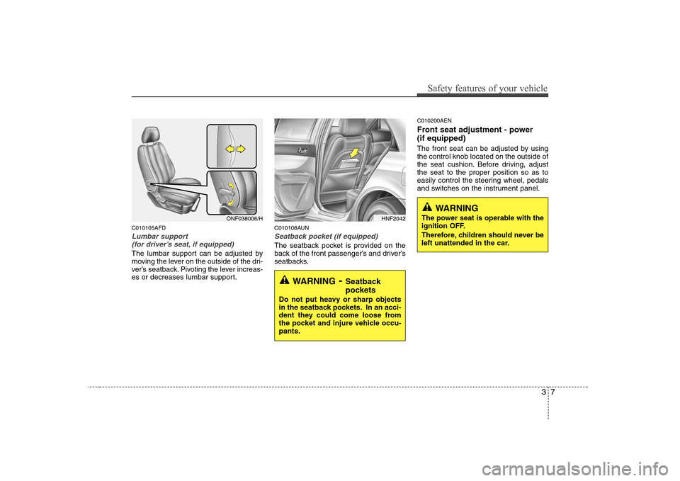 Hyundai Sonata 37
Safety features of your vehicle
C010105AFD
Lumbar support (for driver’s seat, if equipped)
The lumbar support can be adjusted by
moving the lever on the outside of the dri-
ver’s seatback. Piv Hyundai Sonata 37
Safety features of your vehicle
C010105AFD
Lumbar support (for driver’s seat, if equipped)
The lumbar support can be adjusted by
moving the lever on the outside of the dri-
ver’s seatback. Piv