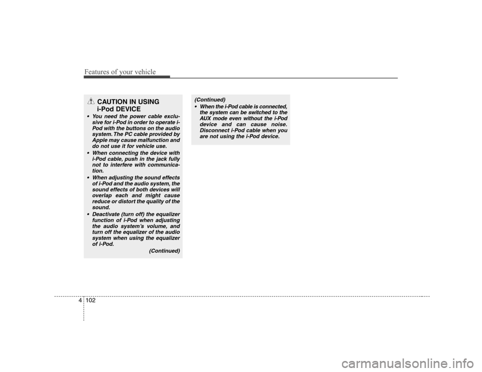Hyundai Sonata Features of your vehicle
102
4
CAUTION IN USING 
i-Pod DEVICE
 You need the power cable exclu- sive for i-Pod in order to operate i-Pod with the buttons on the audio
system. The PC cable provided by A