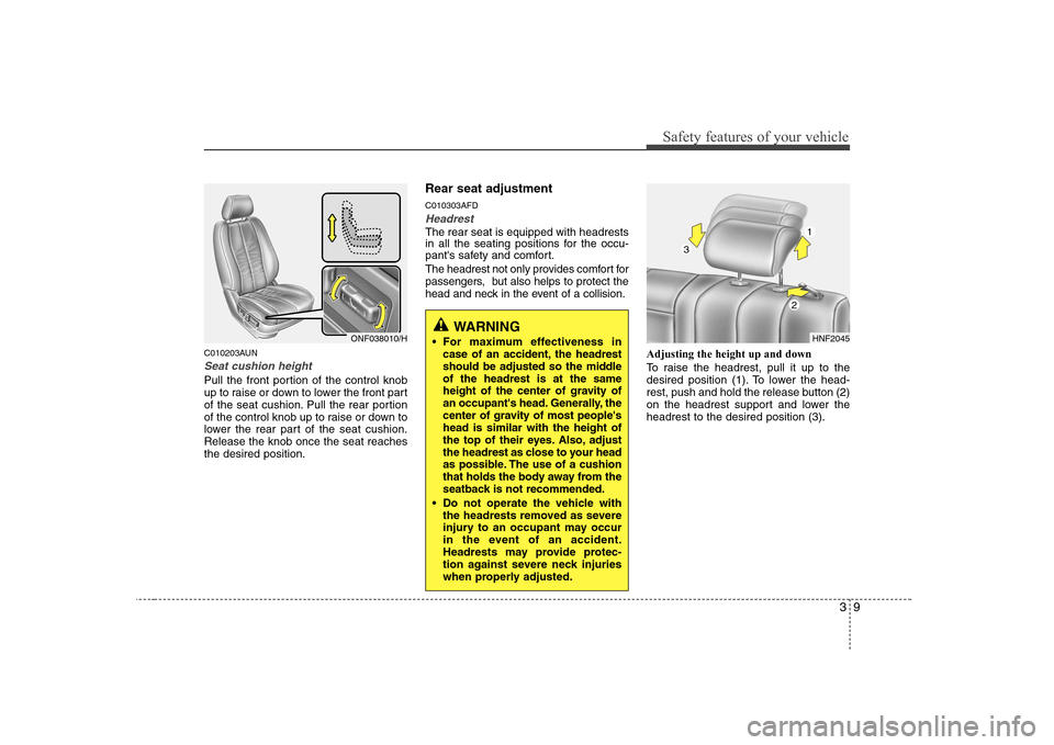 Hyundai Sonata 39
Safety features of your vehicle
C010203AUN
Seat cushion height
Pull the front portion of the control knob
up to raise or down to lower the front part
of the seat cushion. Pull the rear portion
of Hyundai Sonata 39
Safety features of your vehicle
C010203AUN
Seat cushion height
Pull the front portion of the control knob
up to raise or down to lower the front part
of the seat cushion. Pull the rear portion
of