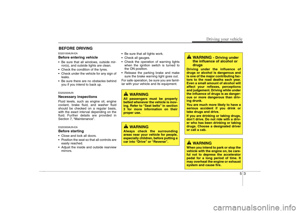Hyundai Sonata 2009 Owners Manual - RHD (UK, Australia) 53
Driving your vehicle
E020100AUN-EA
Before entering vehicle
• Be sure that all windows, outside mir-ror(s), and outside lights are clean.
Check the condition of the tyres.
Check under the veh Hyundai Sonata 2009 Owners Manual - RHD (UK, Australia) 53
Driving your vehicle
E020100AUN-EA
Before entering vehicle
• Be sure that all windows, outside mir-ror(s), and outside lights are clean.
Check the condition of the tyres.
Check under the veh