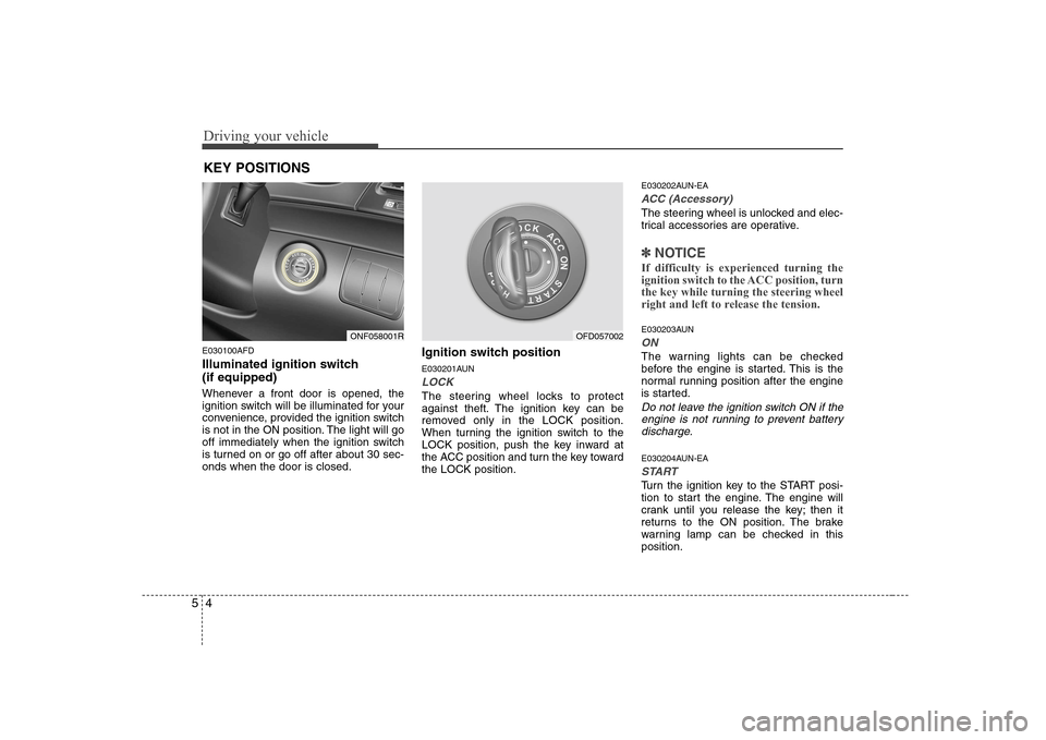 Hyundai Sonata Driving your vehicle
4
5
E030100AFD
Illuminated ignition switch (if equipped)
Whenever a front door is opened, the
ignition switch will be illuminated for your
convenience, provided the ignition s Hyundai Sonata Driving your vehicle
4
5
E030100AFD
Illuminated ignition switch (if equipped)
Whenever a front door is opened, the
ignition switch will be illuminated for your
convenience, provided the ignition s