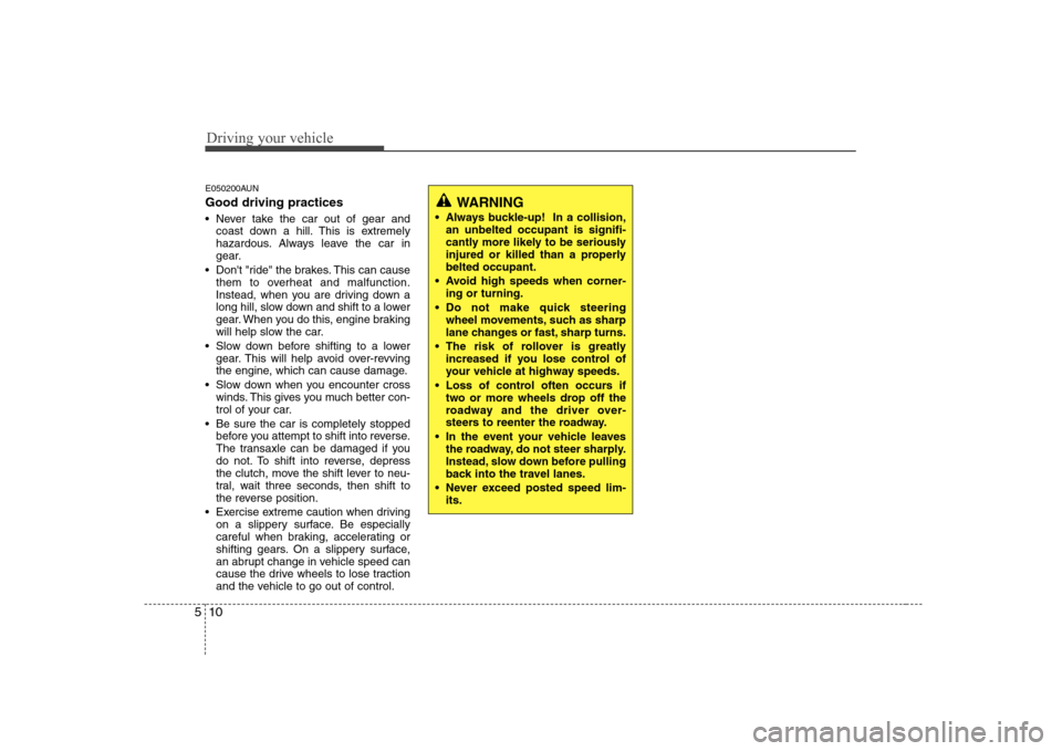 Hyundai Sonata Driving your vehicle
10
5
E050200AUN Good driving practices 
 Never take the car out of gear and
coast down a hill. This is extremely 
hazardous. Always leave the car in
gear.
 Dont "ride" the brakes