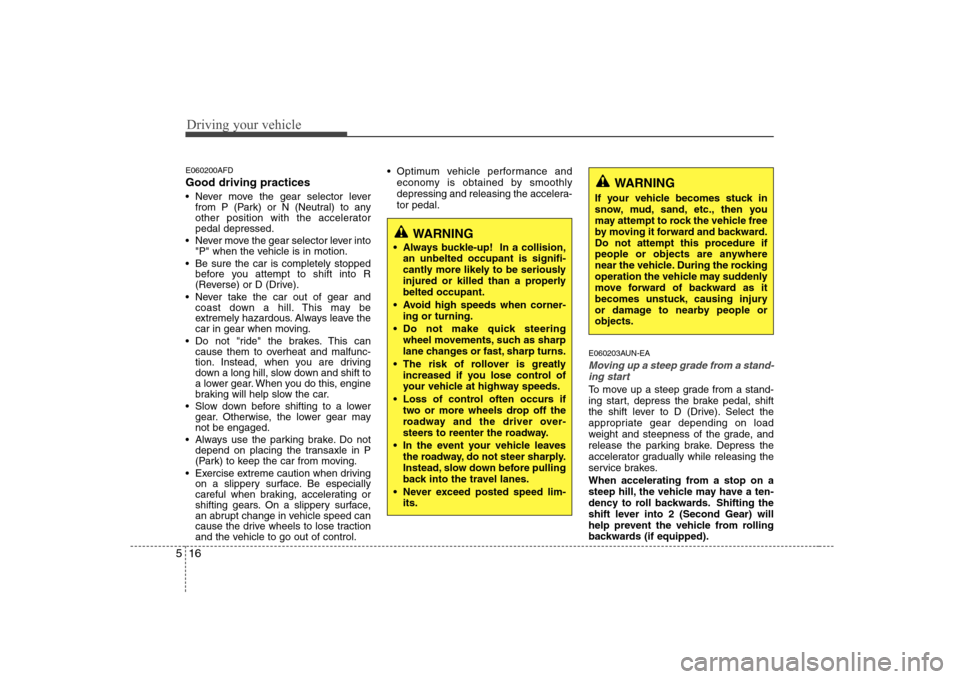 Hyundai Sonata Driving your vehicle
16
5
E060200AFD Good driving practices 
 Never move the gear selector lever
from P (Park) or N (Neutral) to any 
other position with the acceleratorpedal depressed.
 Never move th