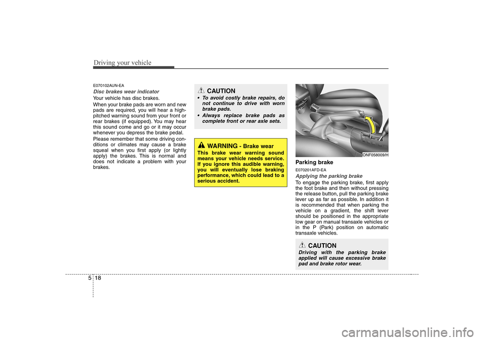 Hyundai Sonata Driving your vehicle
18
5
E070102AUN-EA
Disc brakes wear indicator
Your vehicle has disc brakes.
When your brake pads are worn and new
pads are required, you will hear a high-
pitched warning sound Hyundai Sonata Driving your vehicle
18
5
E070102AUN-EA
Disc brakes wear indicator
Your vehicle has disc brakes.
When your brake pads are worn and new
pads are required, you will hear a high-
pitched warning sound
