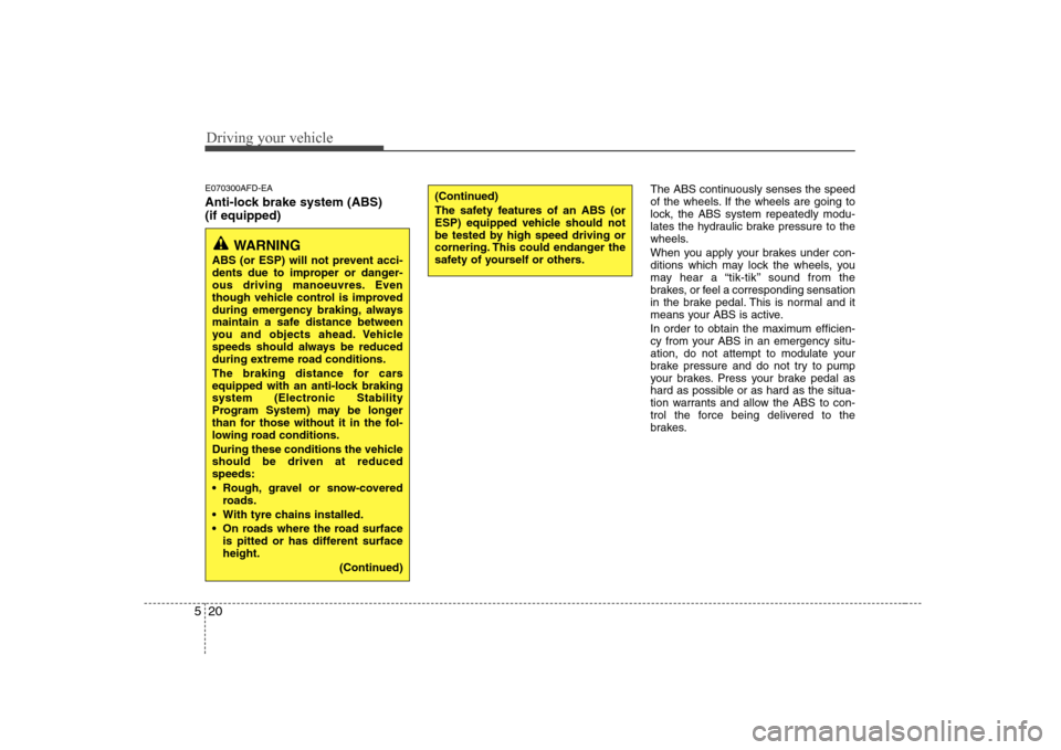 Hyundai Sonata Driving your vehicle
20
5
E070300AFD-EA 
Anti-lock brake system (ABS)  (if equipped) The ABS continuously senses the speed 
of the wheels. If the wheels are going to
lock, the ABS system repeatedly mo