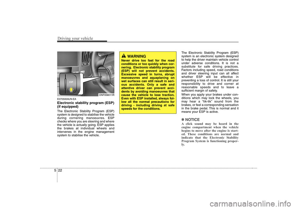 Hyundai Sonata Driving your vehicle
22
5
E070500AUN-EA 
Electronic stability program (ESP) (if equipped) 
The Electronic Stability Program (ESP) 
system is designed to stabilise the vehicle
during cornering manoeuvr