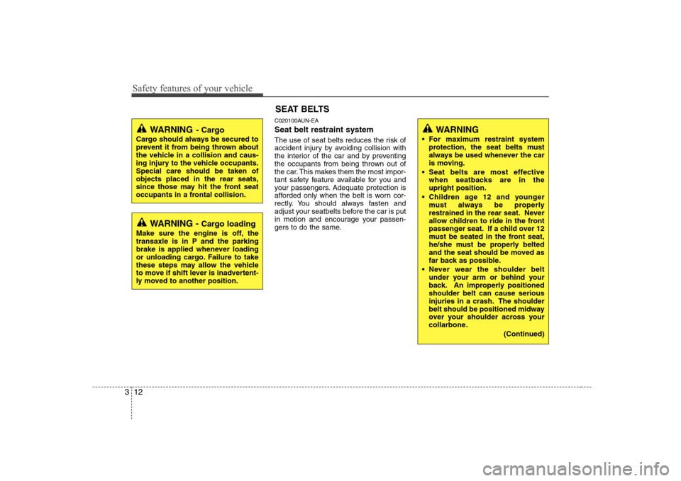 Hyundai Sonata Safety features of your vehicle
12
3
C020100AUN-EA Seat belt restraint system 
The use of seat belts reduces the risk of 
accident injury by avoiding collision with
the interior of the car and by prev