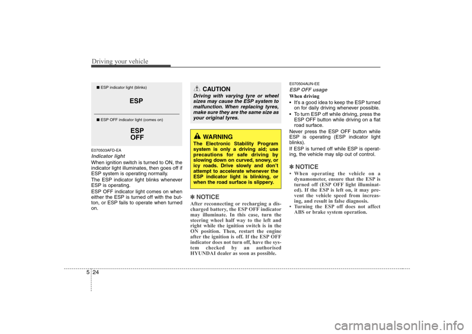 Hyundai Sonata Driving your vehicle
24
5
E070503AFD-EA
Indicator light
When ignition switch is turned to ON, the 
indicator light illuminates, then goes off if
ESP system is operating normally. 
The ESP indicator li