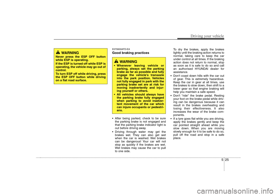 Hyundai Sonata 525
Driving your vehicle
E070600AFD-EA Good braking practices 
 After being parked, check to be surethe parking brake is not engaged and 
that the parking brake indicator light is
out before driving a