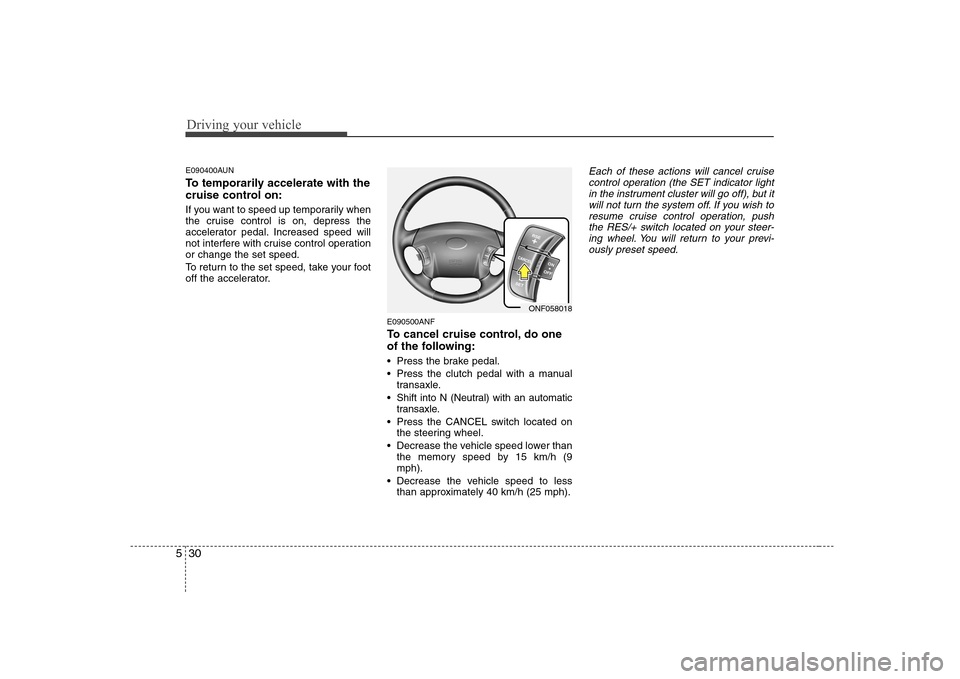 Hyundai Sonata Driving your vehicle
30
5
E090400AUN
To temporarily accelerate with the
cruise control on:
If you want to speed up temporarily when
the cruise control is on, depress the
accelerator pedal. Increas Hyundai Sonata Driving your vehicle
30
5
E090400AUN
To temporarily accelerate with the
cruise control on:
If you want to speed up temporarily when
the cruise control is on, depress the
accelerator pedal. Increas