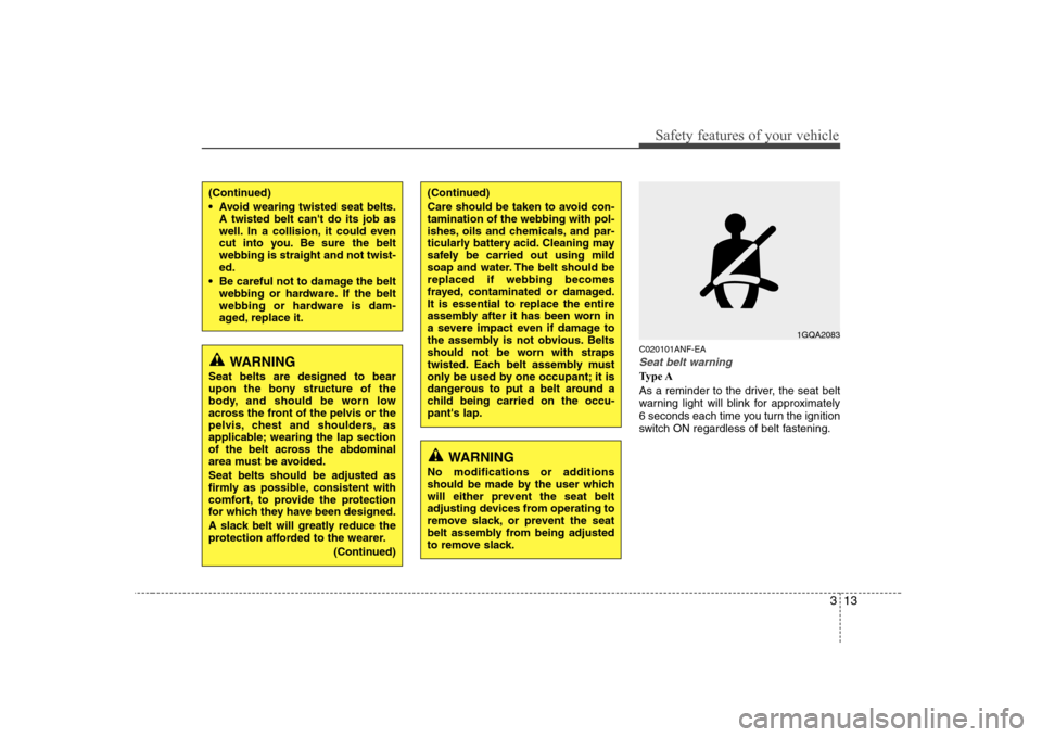Hyundai Sonata 313
Safety features of your vehicle
C020101ANF-EA
Seat belt warning
Type A 
As a reminder to the driver, the seat belt 
warning light will blink for approximately
6 seconds each time you turn the igni