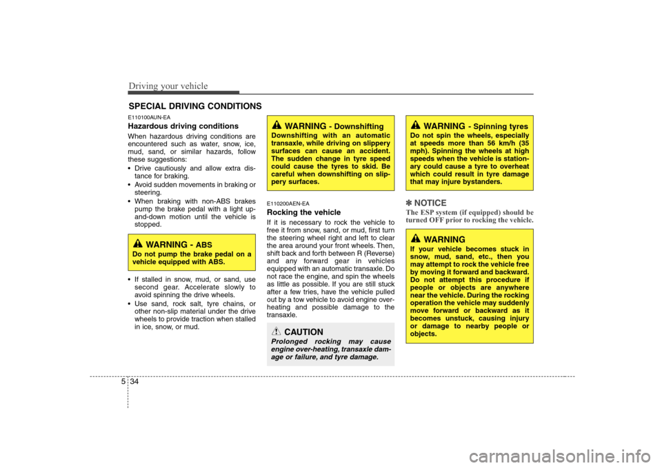 Hyundai Sonata Driving your vehicle
34
5
E110100AUN-EA 
Hazardous driving conditions   
When hazardous driving conditions are 
encountered such as water, snow, ice,
mud, sand, or similar hazards, followthese suggest
