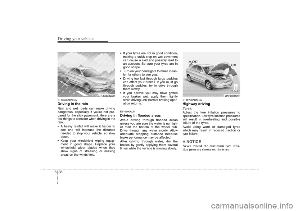 Hyundai Sonata Driving your vehicle
36
5
E110500AUN-EA Driving in the rain   
Rain and wet roads can make driving 
dangerous, especially if you’re not pre-
pared for the slick pavement. Here are a
few things to co