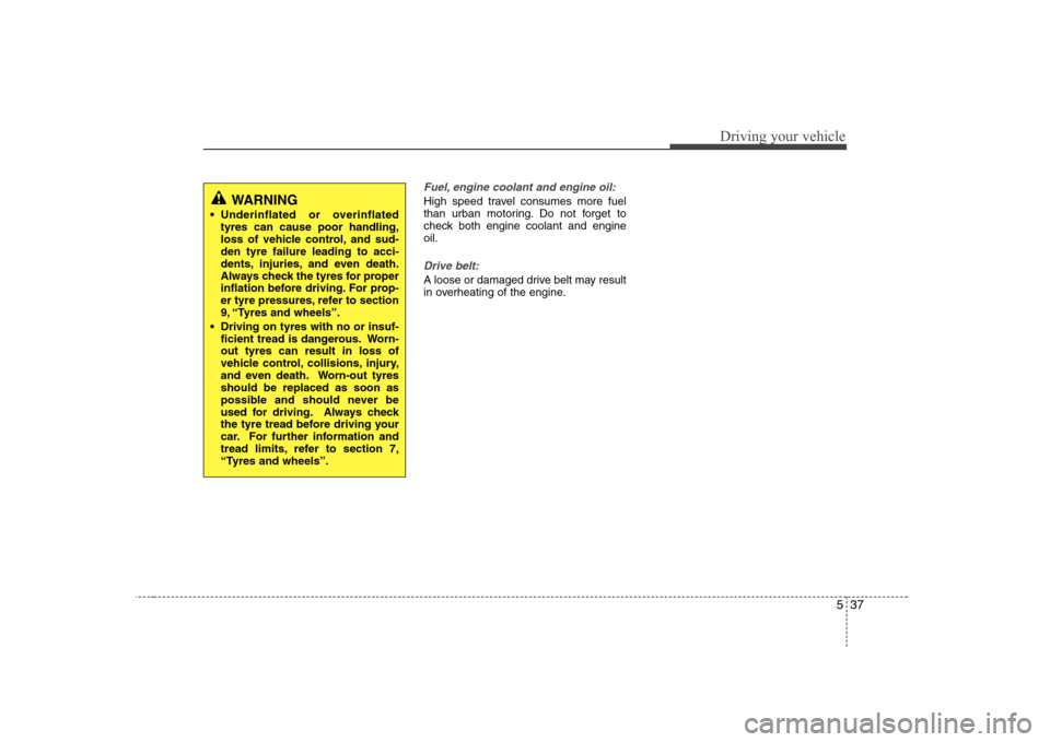 Hyundai Sonata 537
Driving your vehicle
Fuel, engine coolant and engine oil:
High speed travel consumes more fuel 
than urban motoring. Do not forget to
check both engine coolant and engineoil.
Drive belt:
A loose o