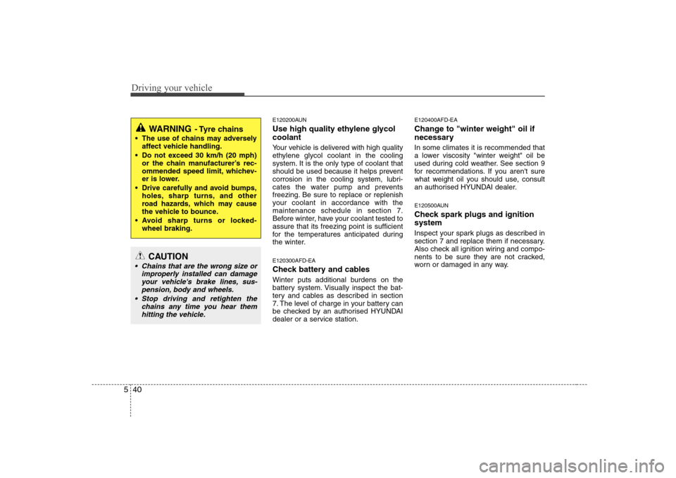 Hyundai Sonata Driving your vehicle
40
5
E120200AUN 
Use high quality ethylene glycol coolant 
Your vehicle is delivered with high quality 
ethylene glycol coolant in the cooling
system. It is the only type of coola