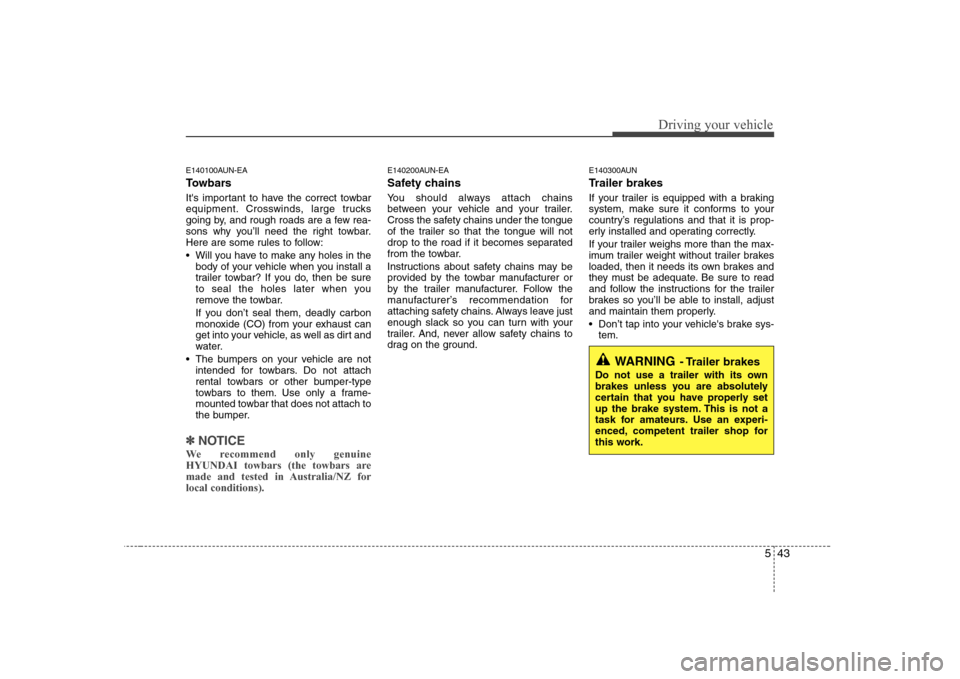 Hyundai Sonata 543
Driving your vehicle
E140100AUN-EA 
Towbars 
Its important to have the correct towbar 
equipment. Crosswinds, large trucks
going by, and rough roads are a few rea-
sons why you’ll need the righ