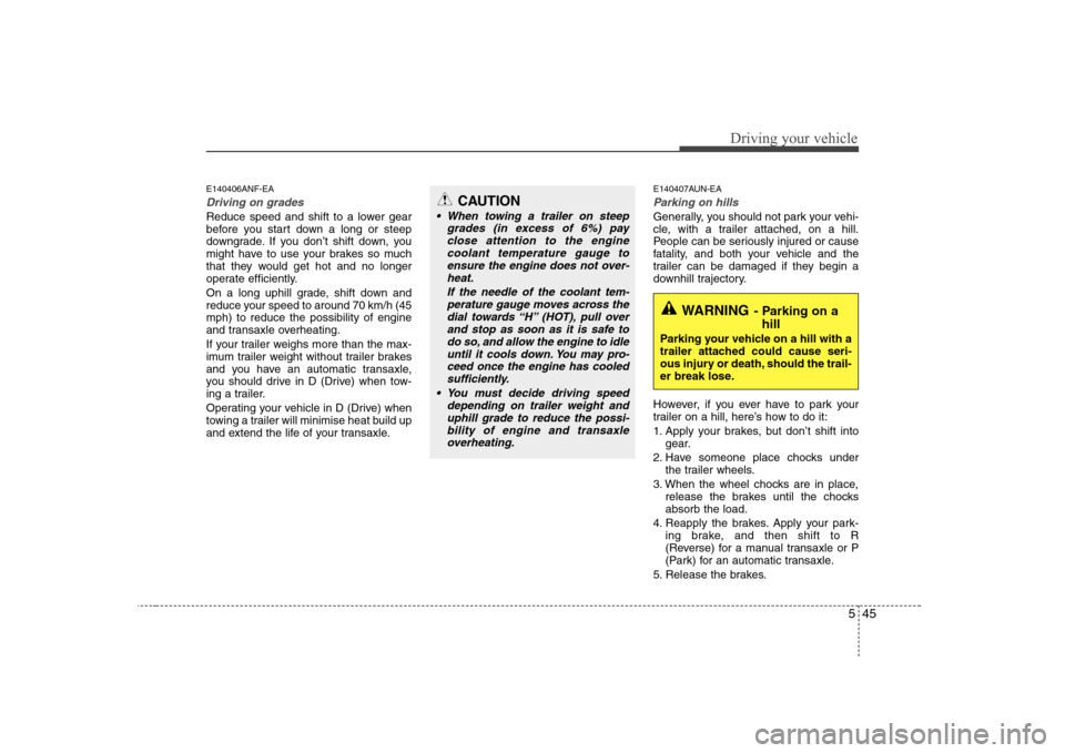 Hyundai Sonata 545
Driving your vehicle
E140406ANF-EA
Driving on grades 
Reduce speed and shift to a lower gear 
before you start down a long or steep
downgrade. If you don’t shift down, you
might have to use your