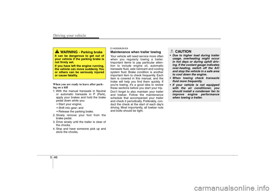 Hyundai Sonata Driving your vehicle
46
5
When you are ready to leave after park- ing on a hill  
1. With the manual transaxle in Neutral
or automatic transaxle in P (Park), 
apply your brakes and hold the brake
peda