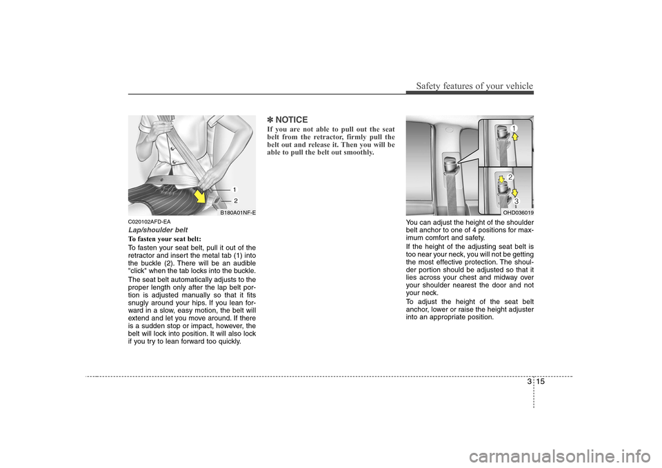 Hyundai Sonata 315
Safety features of your vehicle
C020102AFD-EA
Lap/shoulder belt
To fasten your seat belt:
To fasten your seat belt, pull it out of the
retractor and insert the metal tab (1) into
the buckle (2). Hyundai Sonata 315
Safety features of your vehicle
C020102AFD-EA
Lap/shoulder belt
To fasten your seat belt:
To fasten your seat belt, pull it out of the
retractor and insert the metal tab (1) into
the buckle (2).