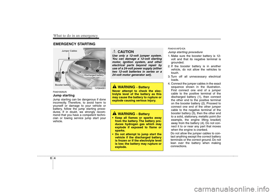 Hyundai Sonata What to do in an emergency
4
6
EMERGENCY STARTING
F040100AUN
Jump starting
Jump starting can be dangerous if done
incorrectly. Therefore, to avoid harm to
yourself or damage to your vehicle or
ba Hyundai Sonata What to do in an emergency
4
6
EMERGENCY STARTING
F040100AUN
Jump starting
Jump starting can be dangerous if done
incorrectly. Therefore, to avoid harm to
yourself or damage to your vehicle or
ba