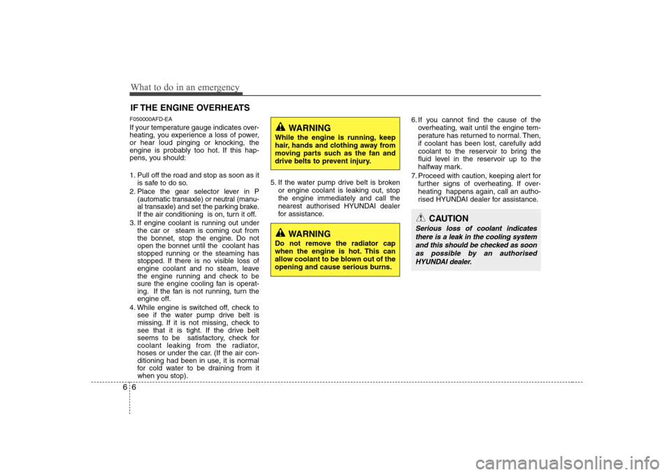 Hyundai Sonata What to do in an emergency
6
6
IF THE ENGINE OVERHEATS
F050000AFD-EA 
If your temperature gauge indicates over- 
heating, you experience a loss of power,
or hear loud pinging or knocking, the
engine i