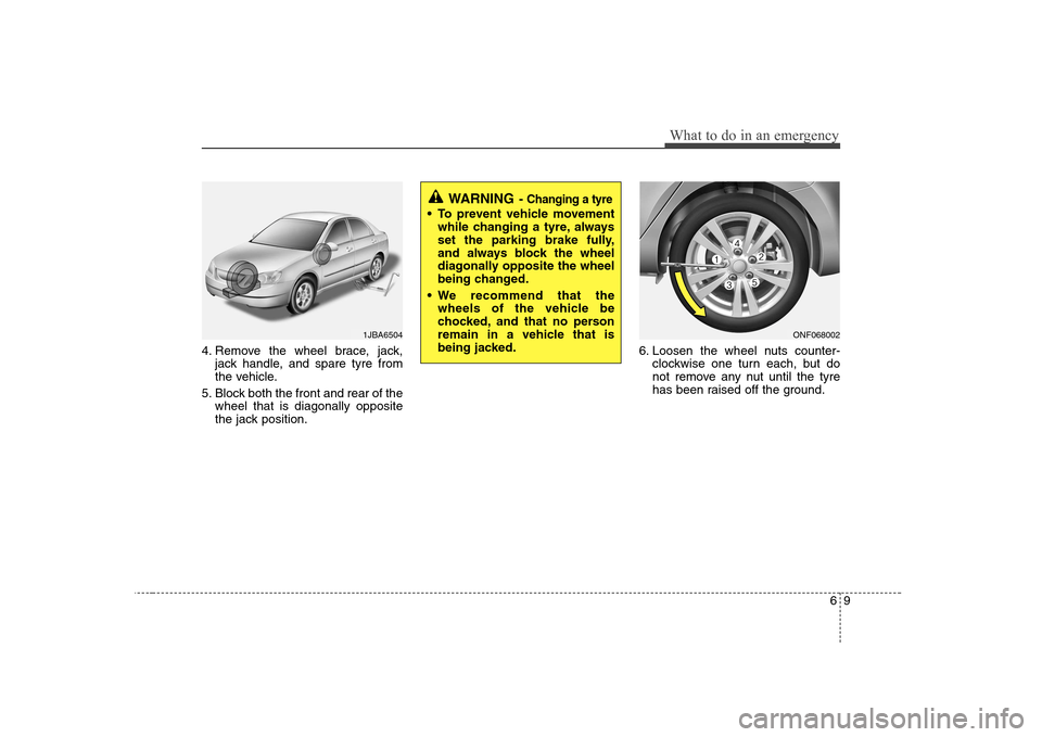 Hyundai Sonata 69
What to do in an emergency
4. Remove the wheel brace, jack,jack handle, and spare tyre from
the vehicle.
5. Block both the front and rear of the wheel that is diagonally opposite
the jack position Hyundai Sonata 69
What to do in an emergency
4. Remove the wheel brace, jack,jack handle, and spare tyre from
the vehicle.
5. Block both the front and rear of the wheel that is diagonally opposite
the jack position