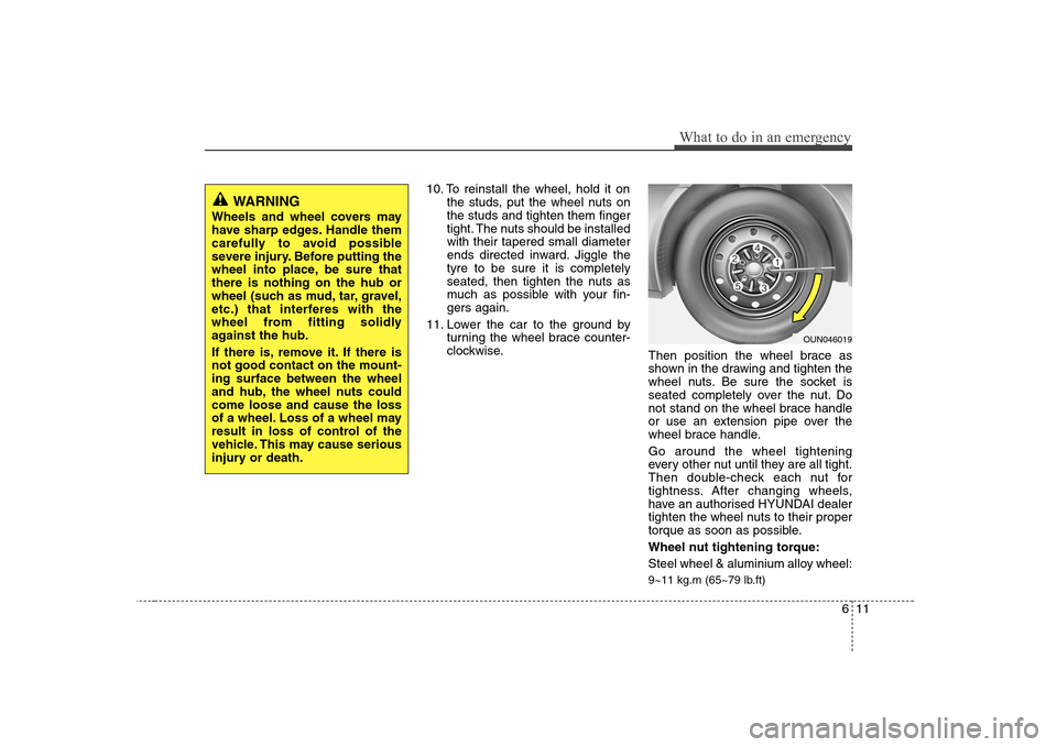 Hyundai Sonata 611
What to do in an emergency
10. To reinstall the wheel, hold it onthe studs, put the wheel nuts on the studs and tighten them finger
tight. The nuts should be installedwith their tapered small diam