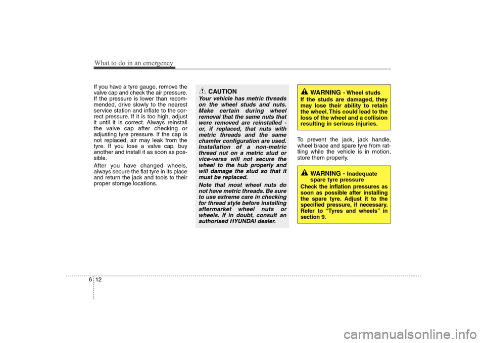 Hyundai Sonata What to do in an emergency
12
6
If you have a tyre gauge, remove the 
valve cap and check the air pressure.
If the pressure is lower than recom-
mended, drive slowly to the nearest
service station and