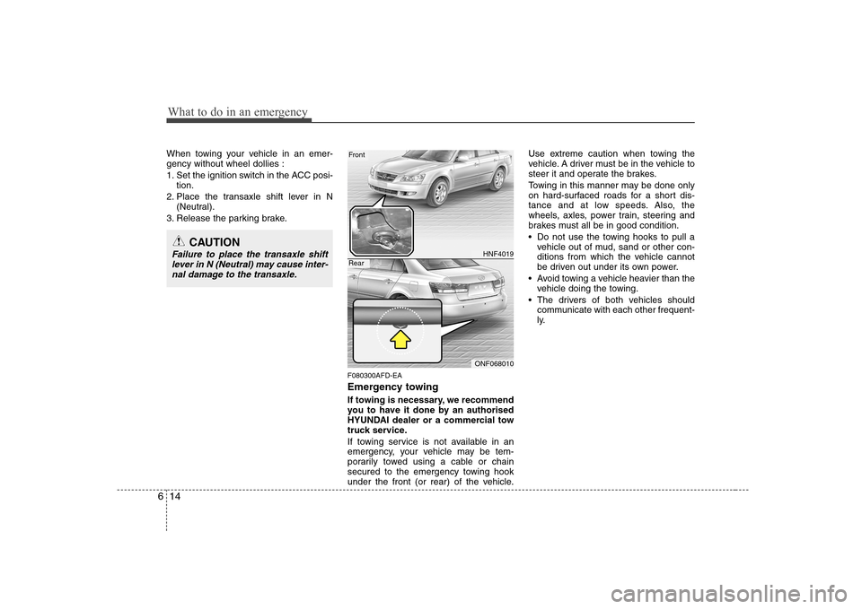 Hyundai Sonata What to do in an emergency
14
6
When towing your vehicle in an emer- gency without wheel dollies :
1. Set the ignition switch in the ACC posi-
tion.
2. Place the transaxle shift lever in N (Neutral). Hyundai Sonata What to do in an emergency
14
6
When towing your vehicle in an emer- gency without wheel dollies :
1. Set the ignition switch in the ACC posi-
tion.
2. Place the transaxle shift lever in N (Neutral).