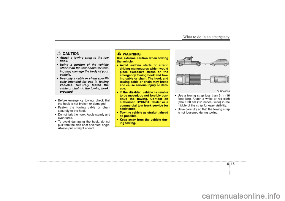 Hyundai Sonata 615
What to do in an emergency
Before emergency towing, check thatthe hook is not broken or damaged.
Fasten the towing cable or chain securely to the hook.
Do not jerk the hook. Apply steady and ev Hyundai Sonata 615
What to do in an emergency
Before emergency towing, check thatthe hook is not broken or damaged.
Fasten the towing cable or chain securely to the hook.
Do not jerk the hook. Apply steady and ev