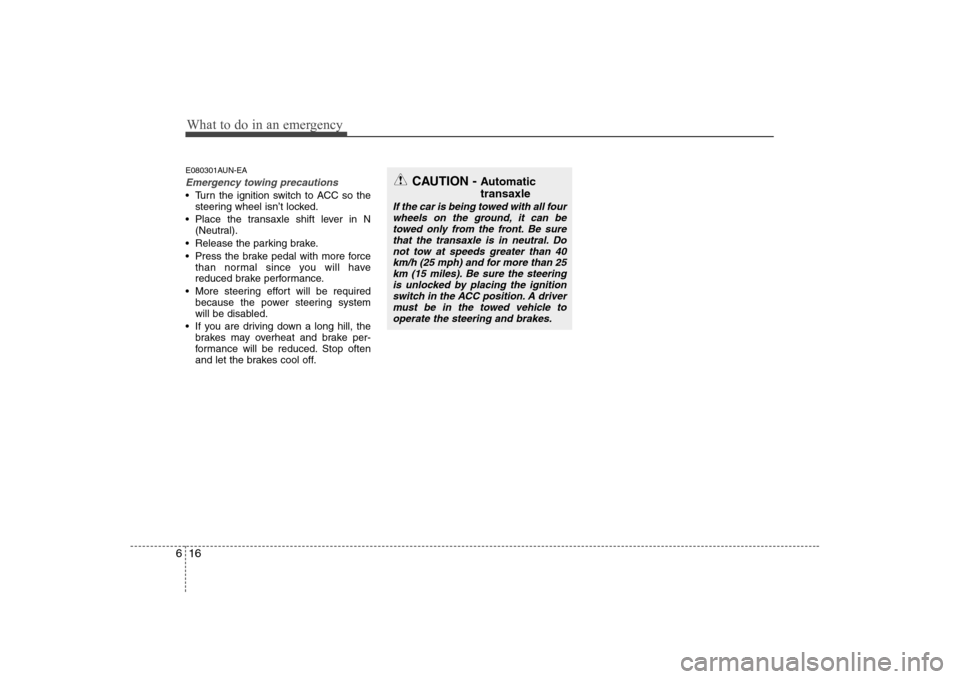 Hyundai Sonata What to do in an emergency
16
6
E080301AUN-EA
Emergency towing precautions
 Turn the ignition switch to ACC so the
steering wheel isn’t locked.
 Place the transaxle shift lever in N (Neutral).
 Rele