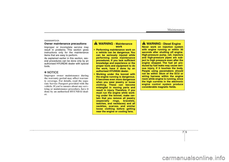 Hyundai Sonata 75
Maintenance
G020200AFD-EA Owner maintenance precautions   
Improper or incomplete service may 
result in problems. This section gives
instructions only for the maintenance
items that are easy to pe