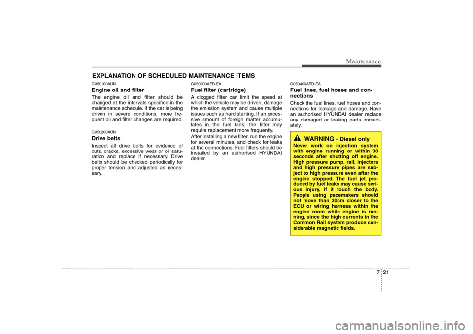 Hyundai Sonata 721
Maintenance
EXPLANATION OF SCHEDULED MAINTENANCE ITEMS
G050100AUN Engine oil and filter The engine oil and filter should be
changed at the intervals specified in the
maintenance schedule. If the Hyundai Sonata 721
Maintenance
EXPLANATION OF SCHEDULED MAINTENANCE ITEMS
G050100AUN Engine oil and filter The engine oil and filter should be
changed at the intervals specified in the
maintenance schedule. If the