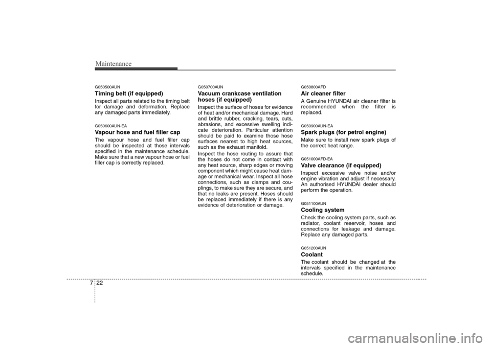 Hyundai Sonata Maintenance
22
7
G050500AUN Timing belt (if equipped) 
Inspect all parts related to the timing belt 
for damage and deformation. Replace
any damaged parts immediately. 
G050600AUN-EA 
Vapour hose and 