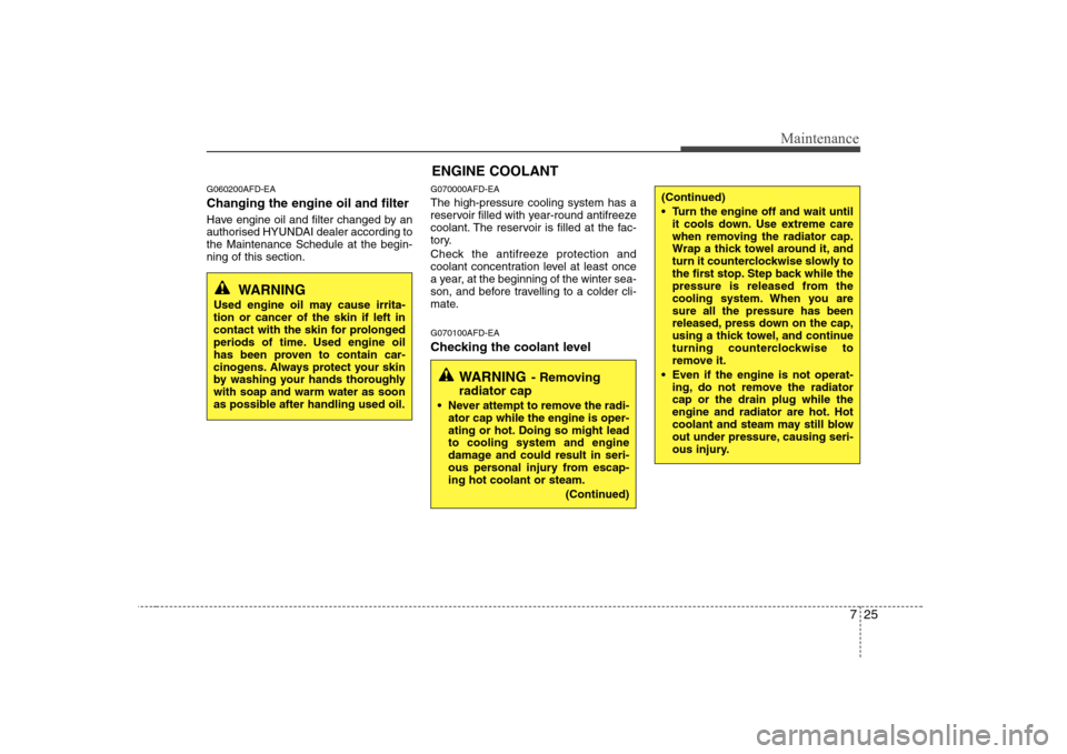Hyundai Sonata 725
Maintenance
ENGINE COOLANT
G060200AFD-EA Changing the engine oil and filter 
Have engine oil and filter changed by an 
authorised HYUNDAI dealer according tothe Maintenance Schedule at the begin-n