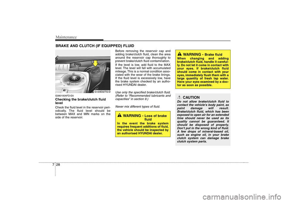Hyundai Sonata Maintenance
28
7
BRAKE AND CLUTCH (IF EQUIPPED) FLUID
G080100AFD-EA 
Checking the brake/clutch fluid 
level   
Check the fluid level in the reservoir peri- 
odically. The fluid level should be
between