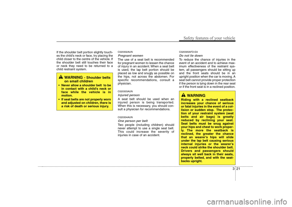 Hyundai Sonata 321
Safety features of your vehicle
If the shoulder belt portion slightly touch- 
es the child’s neck or face, try placing the
child closer to the centre of the vehicle. If
the shoulder belt still t