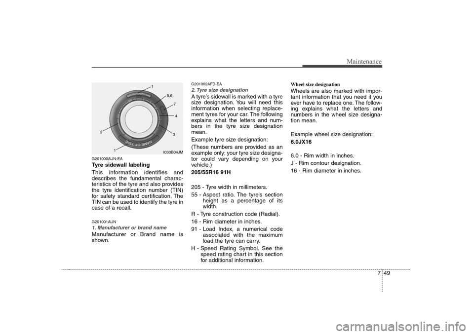 Hyundai Sonata 749
Maintenance
G201000AUN-EA 
Tyre sidewall labeling 
This information identifies and 
describes the fundamental charac-
teristics of the tyre and also provides
the tyre identification number (TIN)
f