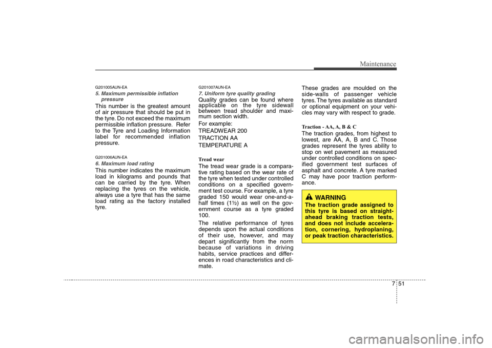 Hyundai Sonata 751
Maintenance
G201005AUN-EA
5. Maximum permissible inflationpressure
This number is the greatest amount of air pressure that should be put in
the tyre. Do not exceed the maximum
permissible inflatio