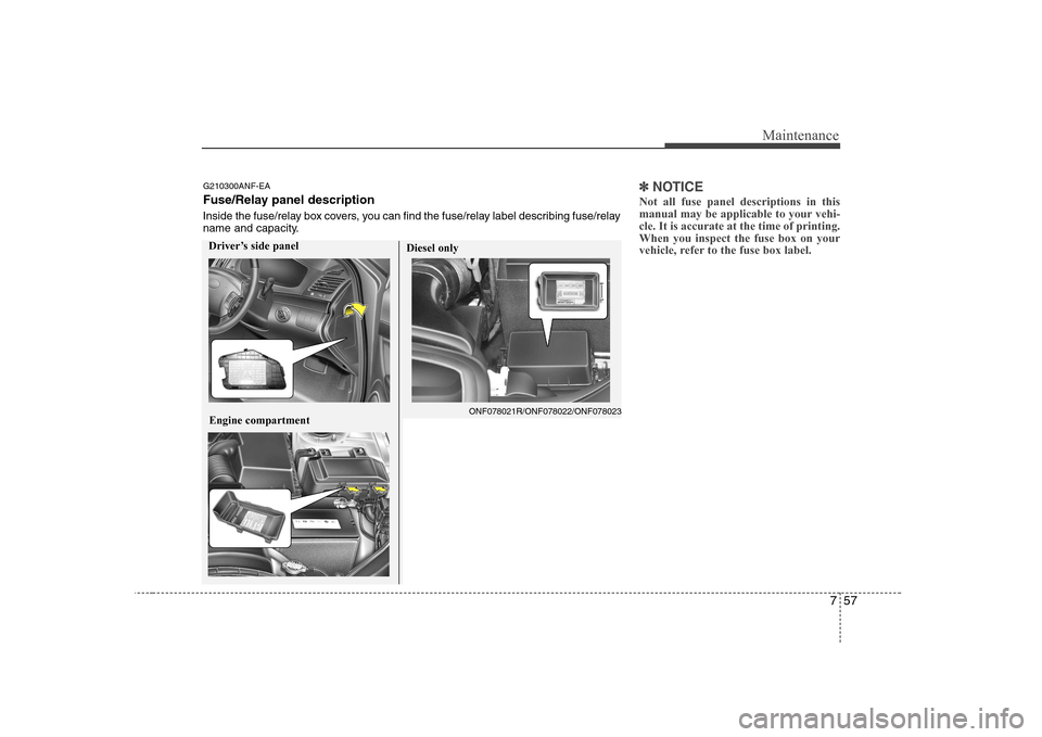 Hyundai Sonata 757
Maintenance
✽✽NOTICE
Not all fuse panel descriptions in this
manual may be applicable to your vehi-cle. It is accurate at the time of printing.When you inspect the fuse box on your
vehicle, r Hyundai Sonata 757
Maintenance
✽✽NOTICE
Not all fuse panel descriptions in this
manual may be applicable to your vehi-cle. It is accurate at the time of printing.When you inspect the fuse box on your
vehicle, r