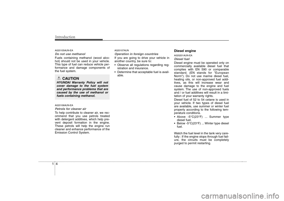 Hyundai Sonata Introduction
4
1
A020105AUN-EA
Do not use methanol
Fuels containing methanol (wood alco- 
hol) should not be used in your vehicle.
This type of fuel can reduce vehicle per-
formance and damage compone