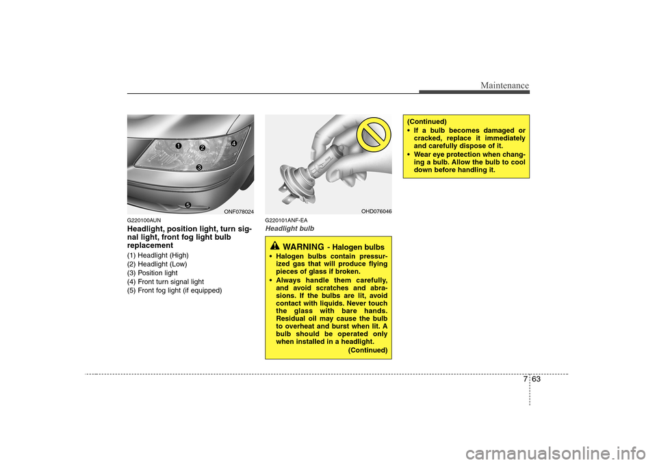 Hyundai Sonata 763
Maintenance
G220100AUN 
Headlight, position light, turn sig- 
nal light, front fog light bulbreplacement 
(1) Headlight (High) 
(2) Headlight (Low)
(3) Position light
(4) Front turn signal light
(