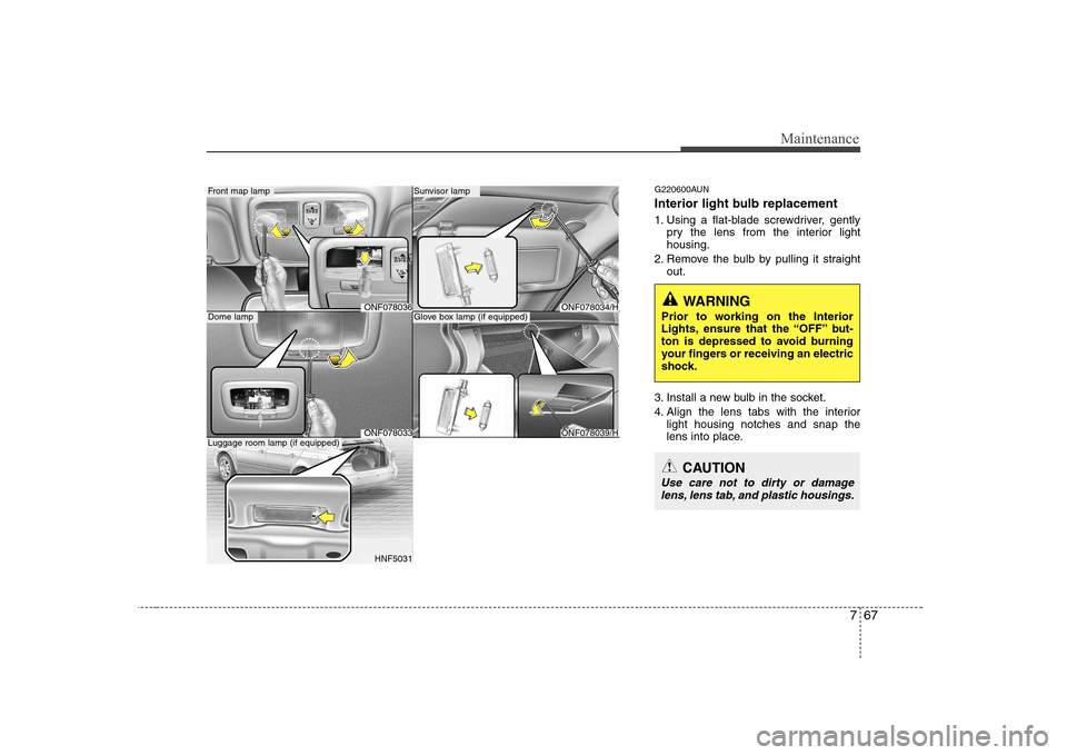 Hyundai Sonata 767
Maintenance
G220600AUN 
Interior light bulb replacement 
1. Using a flat-blade screwdriver, gentlypry the lens from the interior light housing.
2. Remove the bulb by pulling it straight out.
3. In