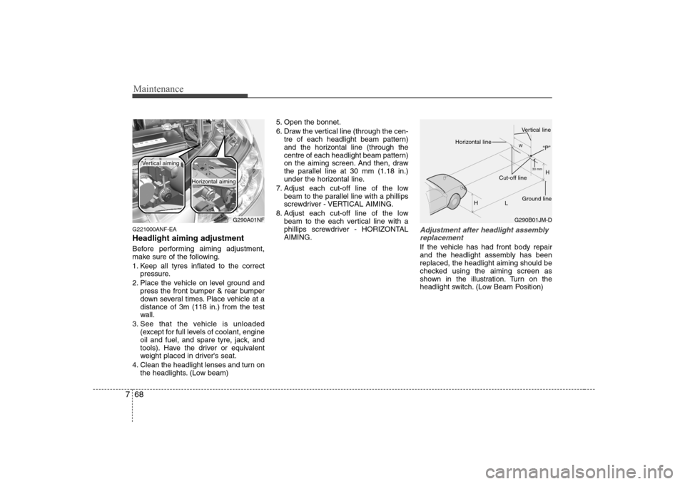 Hyundai Sonata Maintenance
68
7
G221000ANF-EA Headlight aiming adjustment 
Before performing aiming adjustment, 
make sure of the following. 
1. Keep all tyres inflated to the correct
pressure.
2. Place the vehicle 