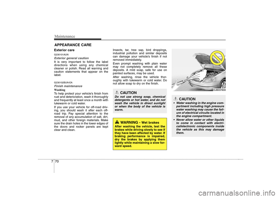 Hyundai Sonata Maintenance
70
7
APPEARANCE CARE
Exterior care 
G230101AUN
Exterior general caution 
It is very important to follow the label 
directions when using any chemical
cleaner or polish. Read all warning an