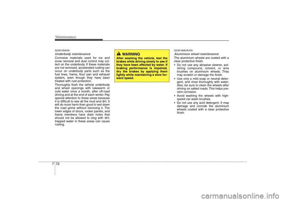Hyundai Sonata Maintenance
72
7
G230105AUN
Underbody maintenance
Corrosive materials used for ice and 
snow removal and dust control may col-
lect on the underbody. If these materials
are not removed, accelerated ru