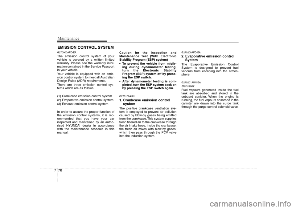Hyundai Sonata Maintenance
76
7
EMISSION CONTROL SYSTEM
G270000AFD-EA 
The emission control system of your 
vehicle is covered by a written limited
warranty. Please see the warranty infor-
mation contained in the Se