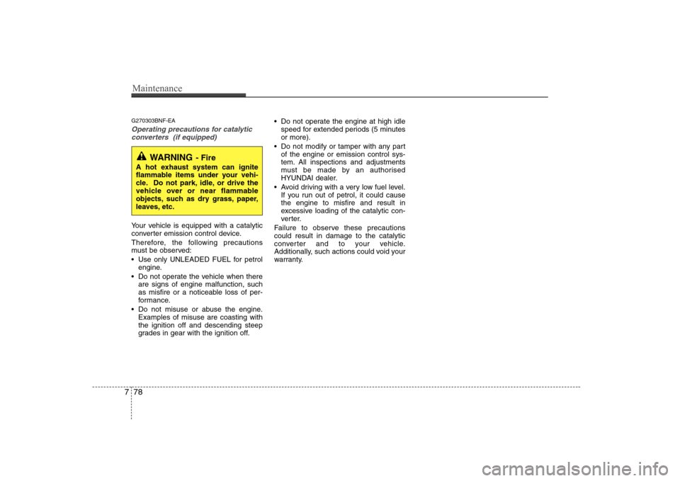 Hyundai Sonata Maintenance
78
7
G270303BNF-EA
Operating precautions for catalytic
converters (if equipped)
Your vehicle is equipped with a catalytic
converter emission control device.
Therefore, the following pre Hyundai Sonata Maintenance
78
7
G270303BNF-EA
Operating precautions for catalytic
converters (if equipped)
Your vehicle is equipped with a catalytic
converter emission control device.
Therefore, the following pre